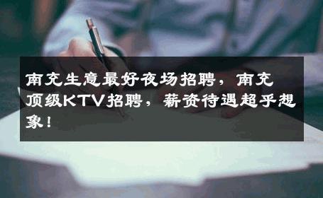 南充生意最好夜场招聘，南充顶级KTV招聘，薪资待遇超乎想象！
