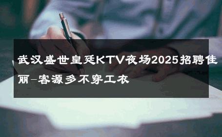 武汉盛世皇廷KTV夜场2025招聘佳丽-客源多不穿工衣 