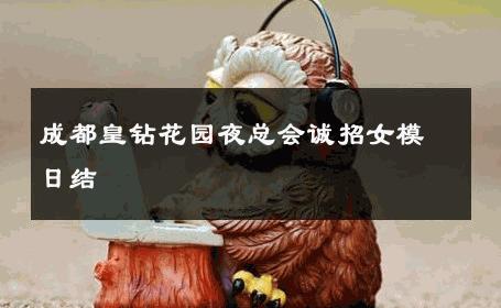 成都皇钻花园夜总会诚招女模日结 