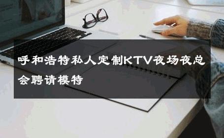 呼和浩特私人定制KTV夜场夜总会聘请模特 