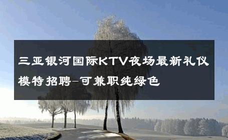 三亚银河国际KTV夜场最新礼仪模特招聘-可兼职纯绿色 