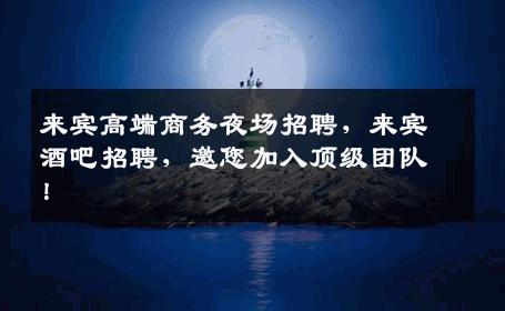 来宾高端商务夜场招聘，来宾酒吧招聘，邀您加入顶级团队！