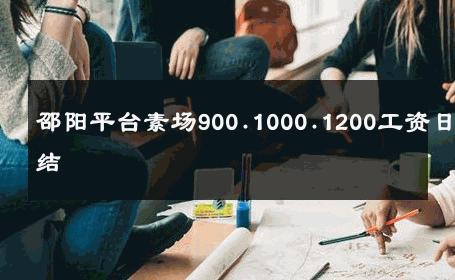 邵阳平台素场900.1000.1200工资日结 