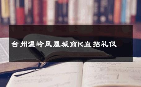 台州温岭凤凰城商K直招礼仪 