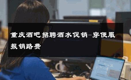 重庆酒吧招聘酒水促销-穿便服报销路费 