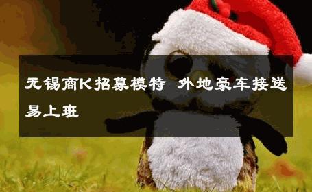 无锡商K招募模特-外地豪车接送易上班 