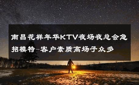 南昌花样年华KTV夜场夜总会急招模特-客户素质高场子众多 