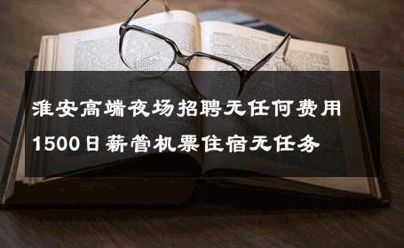 淮安高端夜场招聘无任何费用1500日薪管机票住宿无任务 