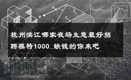 杭州滨江哪家夜场生意最好招聘模特1000_缺钱的你来吧 