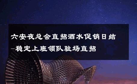 六安夜总会直招酒水促销日结-稳定上班领队驻场直招 