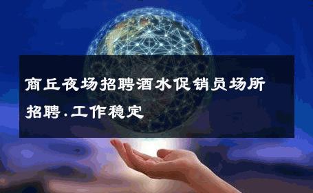 商丘夜场招聘酒水促销员场所招聘.工作稳定 