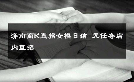 济南商K直招女模日结-无任务店内直招 