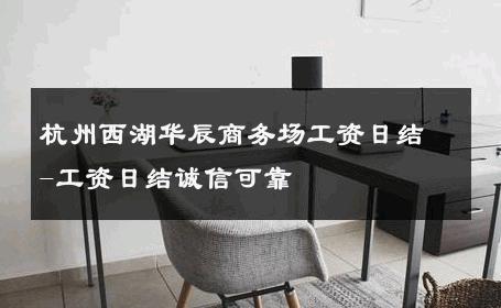 杭州西湖华辰商务场工资日结-工资日结诚信可靠 