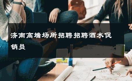 济南高端场所招聘招聘酒水促销员 
