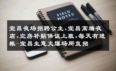 宜昌夜场招聘公主,宜昌高端夜店,空房补贴保证上班,每天有进帐-宜昌生意火爆场所直招