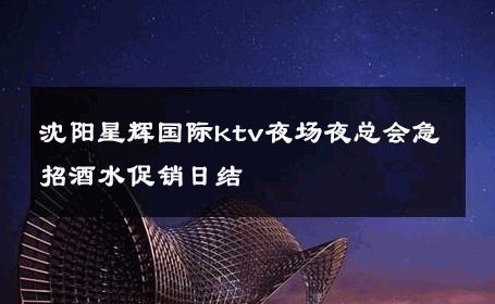 沈阳星辉国际ktv夜场夜总会急招酒水促销日结 