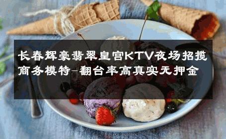 长春辉豪翡翠皇宫KTV夜场招揽商务模特-翻台率高真实无押金 