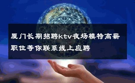 厦门长期招聘ktv夜场模特高薪职位等你联系线上应聘 