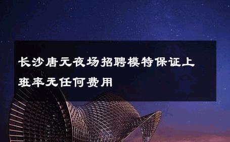 长沙唐元夜场招聘模特保证上班率无任何费用 