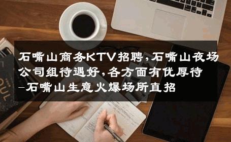 石嘴山商务KTV招聘,石嘴山夜场公司组待遇好,各方面有优厚待-石嘴山生意火爆场所直招