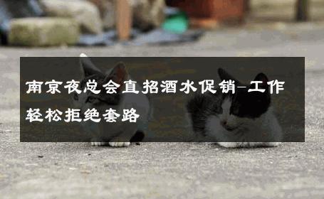 南京夜总会直招酒水促销-工作轻松拒绝套路 