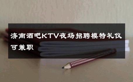 济南酒吧KTV夜场招聘模特礼仪可兼职 