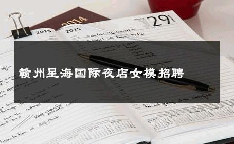 赣州星海国际夜店女模招聘 