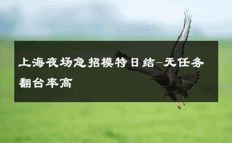 上海夜场急招模特日结-无任务翻台率高 