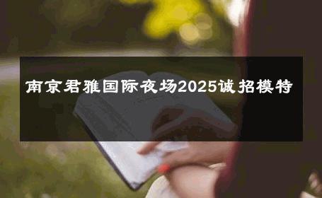 南京君雅国际夜场2025诚招模特 