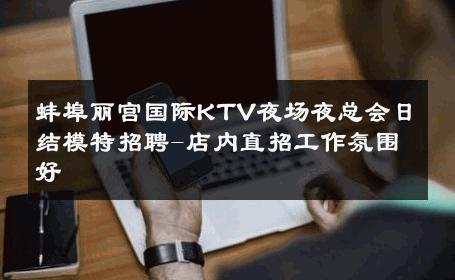 蚌埠丽宫国际KTV夜场夜总会日结模特招聘-店内直招工作氛围好 