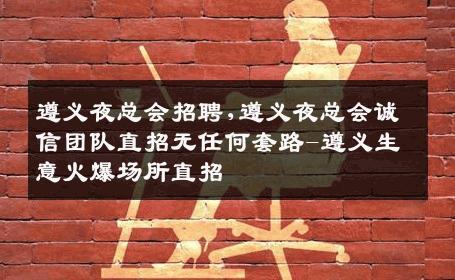 遵义夜总会招聘,遵义夜总会诚信团队直招无任何套路-遵义生意火爆场所直招