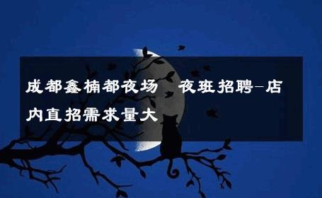 成都鑫楠都夜场　夜班招聘-店内直招需求量大 