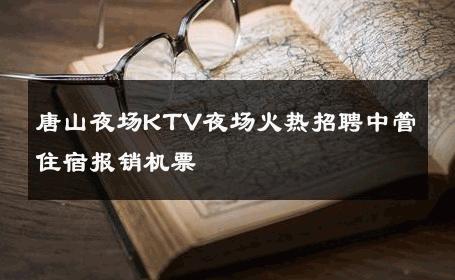 唐山夜场KTV夜场火热招聘中管住宿报销机票 