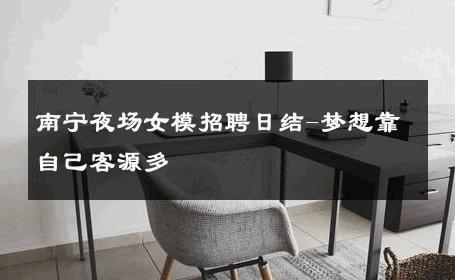 南宁夜场女模招聘日结-梦想靠自己客源多 