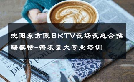 沈阳东方假日KTV夜场夜总会招聘模特-需求量大专业培训 