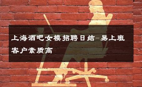 上海酒吧女模招聘日结-易上班客户素质高 
