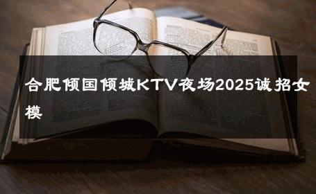合肥倾国倾城KTV夜场2025诚招女模 