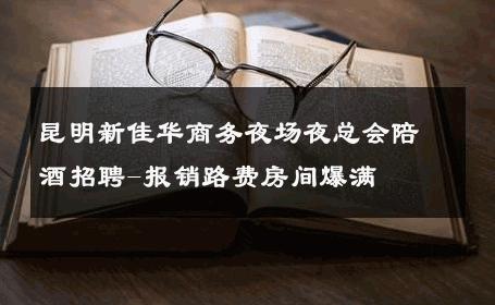 昆明新佳华商务夜场夜总会陪酒招聘-报销路费房间爆满 