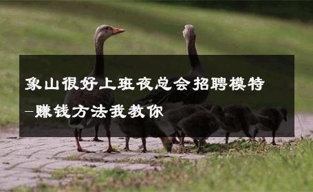 象山很好上班夜总会招聘模特-赚钱方法我教你 