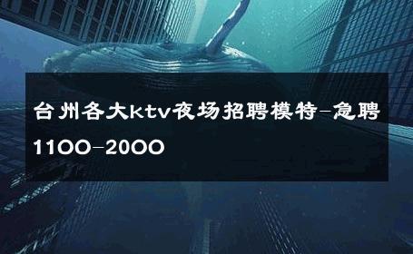 台州各大ktv夜场招聘模特-急聘11OO-20OO 