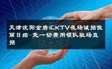 天津沈阳金碧汇KTV夜场诚招佳丽日结-免一切费用领队驻场直招 