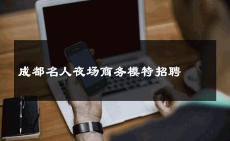 成都名人夜场商务模特招聘 