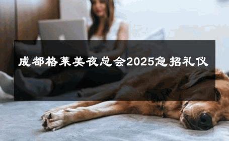 成都格莱美夜总会2025急招礼仪 
