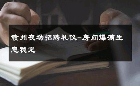 赣州夜场招聘礼仪-房间爆满生意稳定 