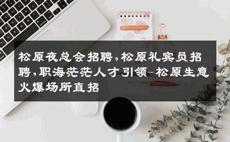 松原夜总会招聘,松原礼宾员招聘,职海茫茫人才引领-松原生意火爆场所直招