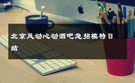北京风动心动酒吧急招模特日结 