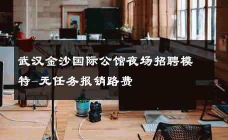 武汉金沙国际公馆夜场招聘模特-无任务报销路费 