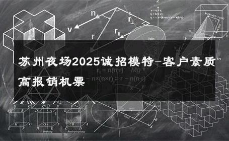 苏州夜场2025诚招模特-客户素质高报销机票 
