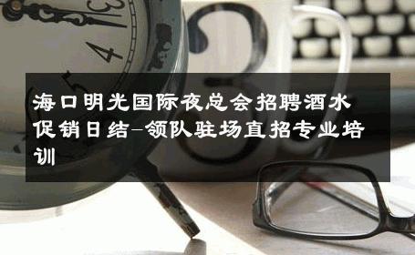 海口明光国际夜总会招聘酒水促销日结-领队驻场直招专业培训 