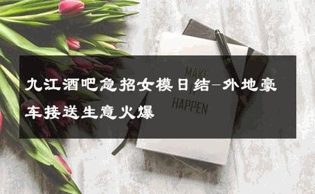 九江酒吧急招女模日结-外地豪车接送生意火爆 